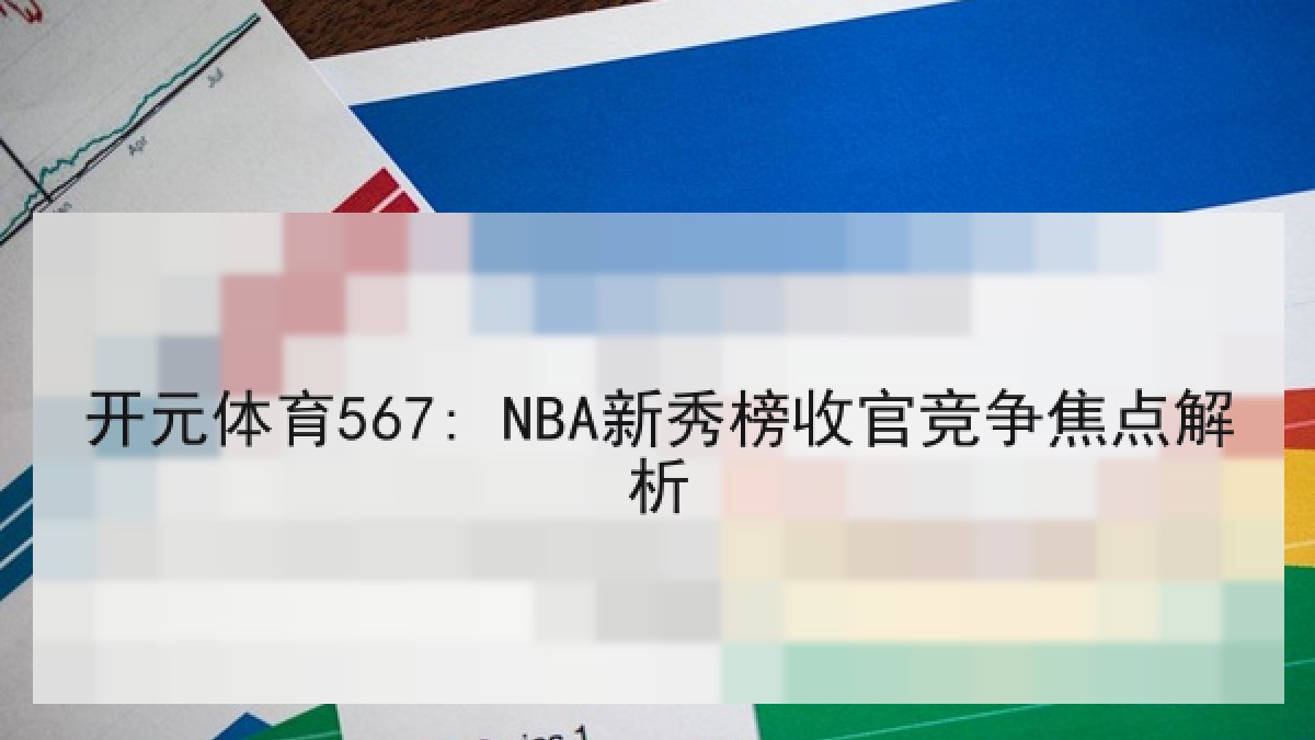 开元体育567: NBA新秀榜收官竞争焦点解析